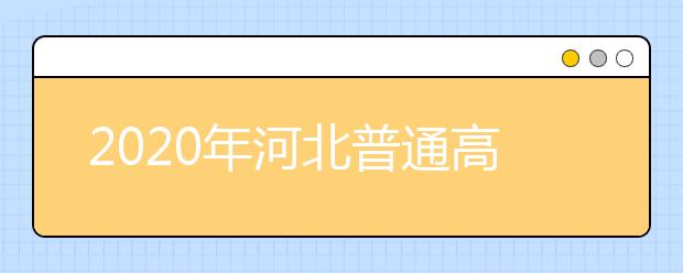 2020年河北普通高考各批次錄取時(shí)間