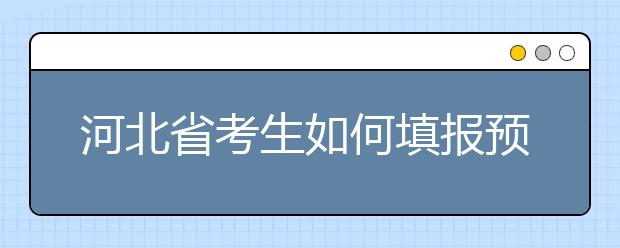 河北省考生如何填報(bào)預(yù)科班志愿？填報(bào)高水平藝術(shù)團(tuán)、高水平運(yùn)動(dòng)隊(duì)等特殊類型招生志愿注意事項(xiàng)！