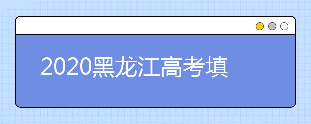 2020黑龍江高考填報志愿時間是什么？什么時候填報征集志愿？