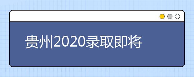 貴州2020錄取即將開始，查詢渠道請記牢