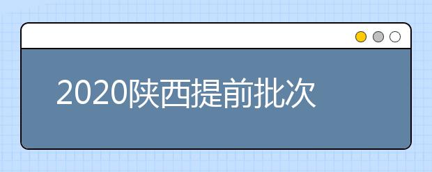 2020陜西提前批次本科A段一志愿投檔時間是什么？一文看懂！