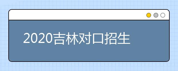 2020吉林對(duì)口招生征集志愿時(shí)間是什么？對(duì)口招生有什么優(yōu)缺點(diǎn)？