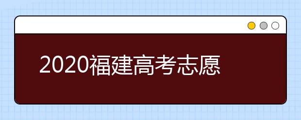 2020福建高考志愿投檔模式是什么？志愿如何錄??？