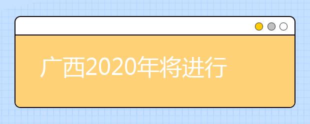 廣西2020年將進(jìn)行普通高考本科提前批體育類(lèi)和其他類(lèi)專(zhuān)業(yè)征集志愿