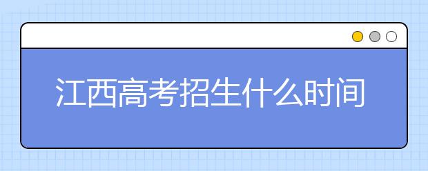 江西高考招生什么時間填報志愿？有什么填報技巧？