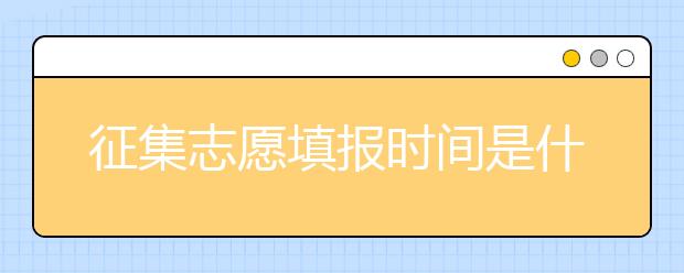 征集志愿填報時間是什么？河南提前批征集志愿填報時間公布！