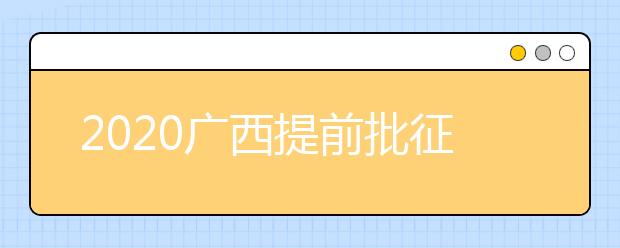 2020廣西提前批征集志愿填報(bào)時(shí)間是什么？有什么填報(bào)技巧？