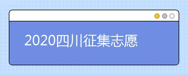 2020四川征集志愿填報時間是什么？一文看懂！