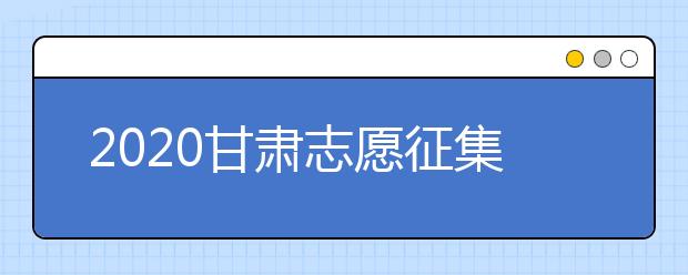 2020甘肅志愿征集填報時間是什么？填報入口是什么？