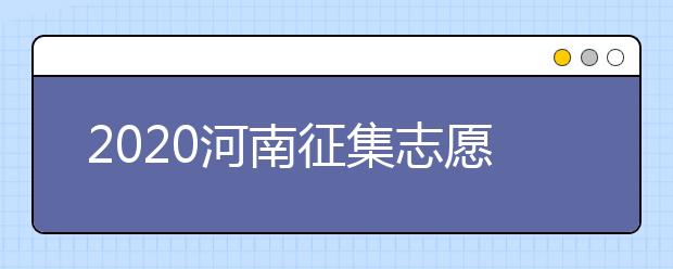 2020河南征集志愿什么時候開始？什么考生可以填報征集志愿？