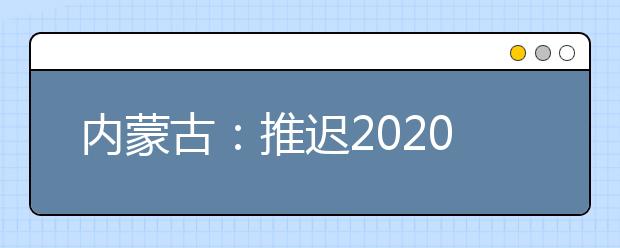 內(nèi)蒙古：推遲2020高職單招剩余招生計(jì)劃公布、二次網(wǎng)上征集志愿！