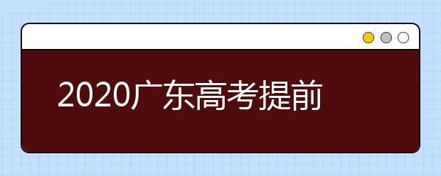 2020廣東高考提前批本科院校征集志愿時間是什么？