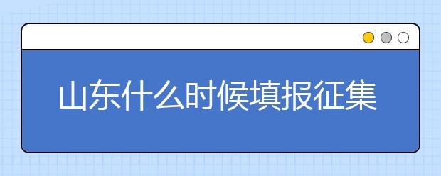 山東什么時(shí)候填報(bào)征集志愿？在哪里查找這些去缺額計(jì)劃的大學(xué)？填報(bào)方式和普通志愿一樣嗎？