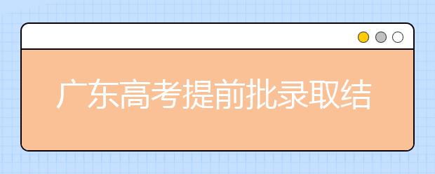 廣東高考提前批錄取結(jié)果發(fā)布！共錄取16212人！