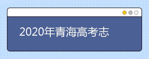 2020年青海高考志愿填報方式公布