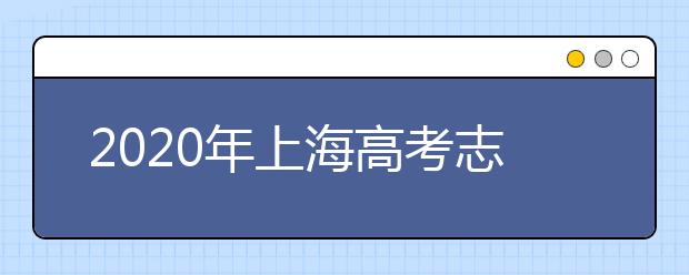 2020年上海高考志愿填報(bào)時(shí)間及入口公布