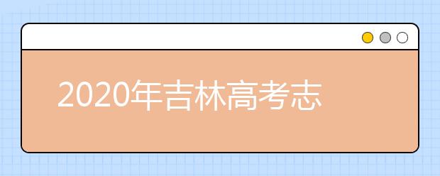 2020年吉林高考志愿填報(bào)方式公布