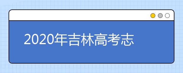 2020年吉林高考志愿填報(bào)時(shí)間及入口公布