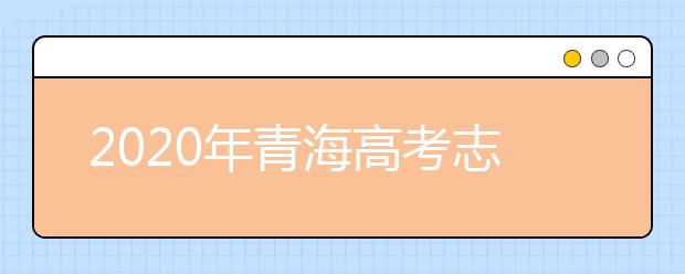 2020年青海高考志愿填報時間公布