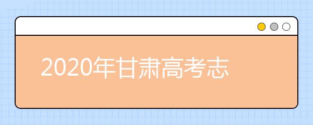 2020年甘肅高考志愿填報流程公布