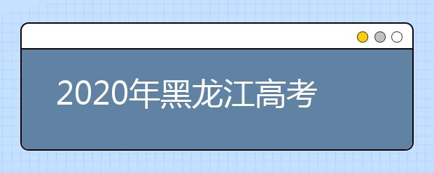 2020年黑龍江高考志愿填報方式公布