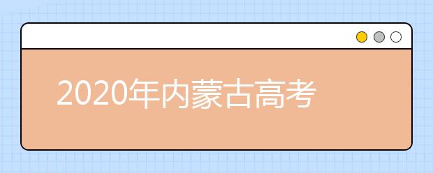 2020年內(nèi)蒙古高考志愿填報(bào)時(shí)間及入口公布