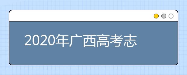 2020年廣西高考志愿填報(bào)流程公布