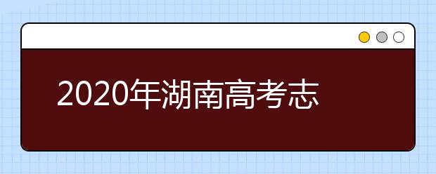 2020年湖南高考志愿填報入口公布