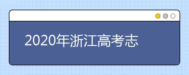 2020年浙江高考志愿填報方式公布