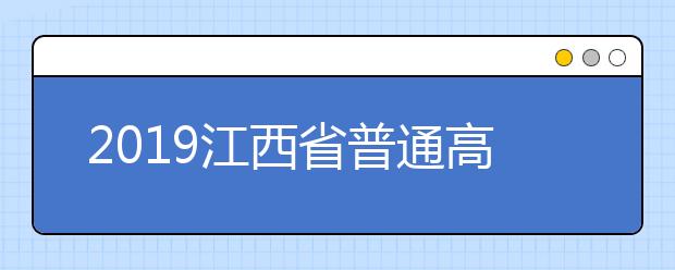 2019江西省普通高校招生志愿填報時間安排