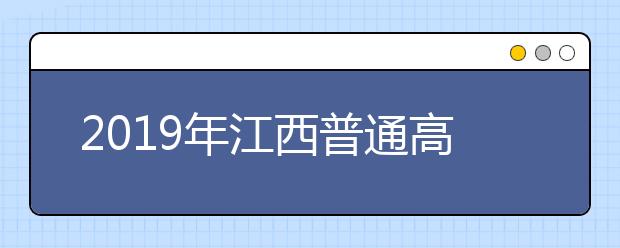 2019年江西普通高校招生工作實施意見