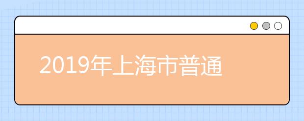 2019年上海市普通高等學(xué)校招生志愿填報(bào)方案