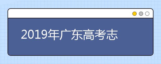 2019年廣東高考志愿填報入口公布