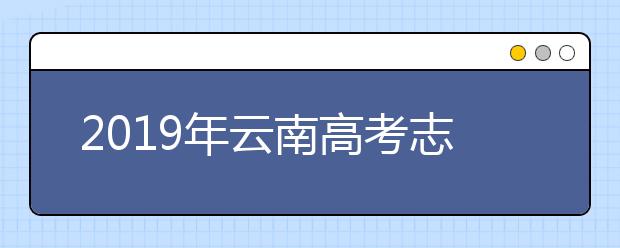 2019年云南高考志愿填報入口公布