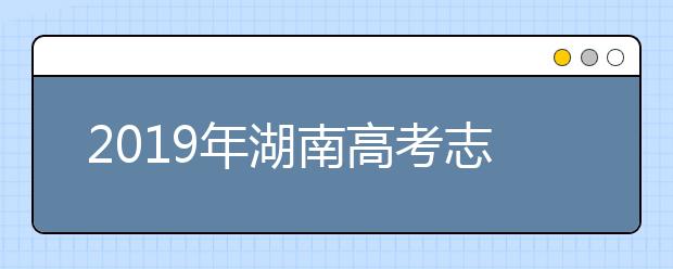 2019年湖南高考志愿填報方式公布