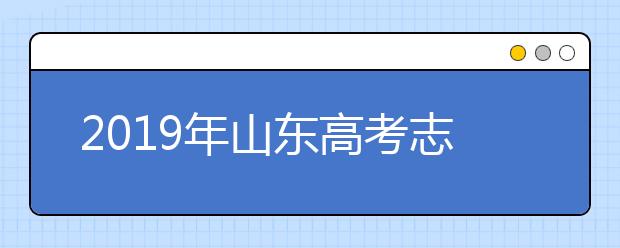 2019年山東高考志愿填報(bào)流程公布