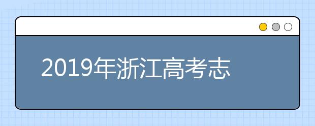 2019年浙江高考志愿填報時間公布