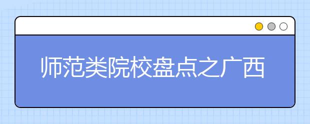 師范類(lèi)院校盤(pán)點(diǎn)之廣西師范大學(xué)