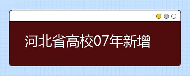 河北省高校07年新增本科專業(yè)85個(gè)