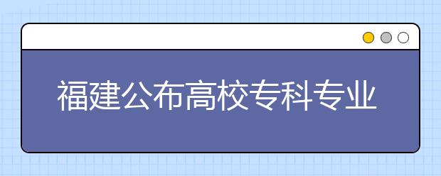 福建公布高校?？茖I(yè)名單?泉州高校新增10專業(yè)