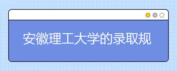 安徽理工大學(xué)的錄取規(guī)則