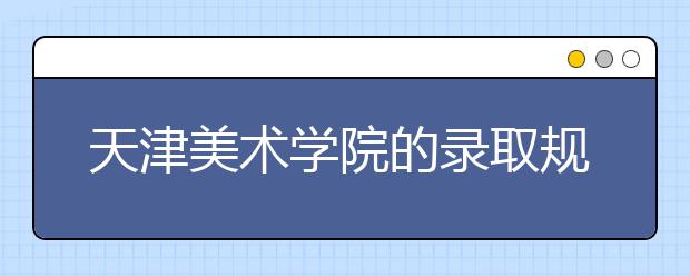 天津美術(shù)學(xué)院的錄取規(guī)則