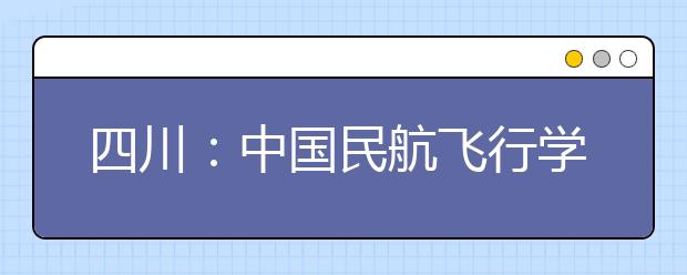 四川：中國民航飛行學院將再招女生