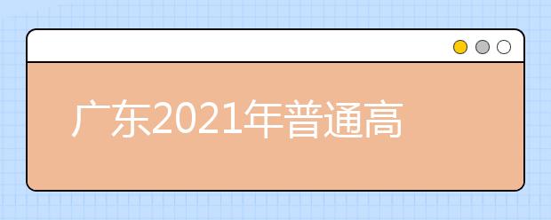 廣東2021年普通高等學(xué)校招生平行志愿投檔和錄取實施辦法