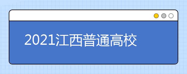 2021江西普通高校招生志愿設(shè)置及填報時間安排