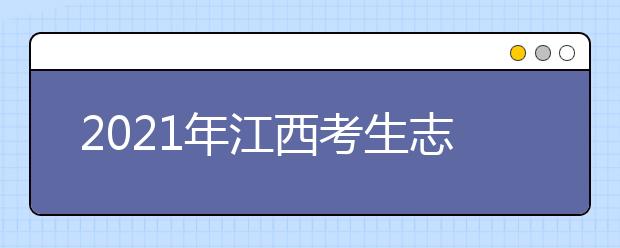 2021年江西考生志愿填報溫馨提醒