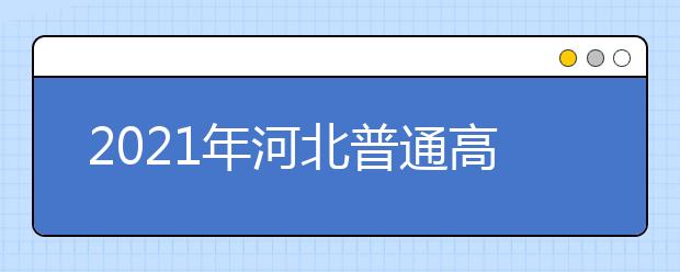 2021年河北普通高校招生網(wǎng)上志愿填報(bào)模擬演練時(shí)間公布了