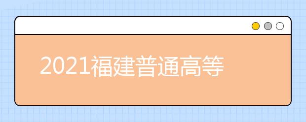 2021福建普通高等學(xué)校招生考生網(wǎng)上填報志愿時間安排表