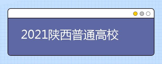 2021陜西普通高校招生提前批次藝術(shù)類本科B段錄取征集志愿