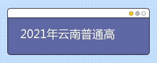 2021云南普通高校招生第三輪征集志愿招生計(jì)劃